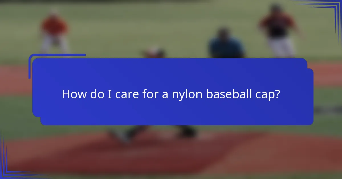 How do I care for a nylon baseball cap?