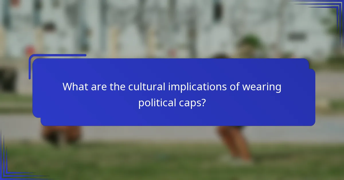 What are the cultural implications of wearing political caps?