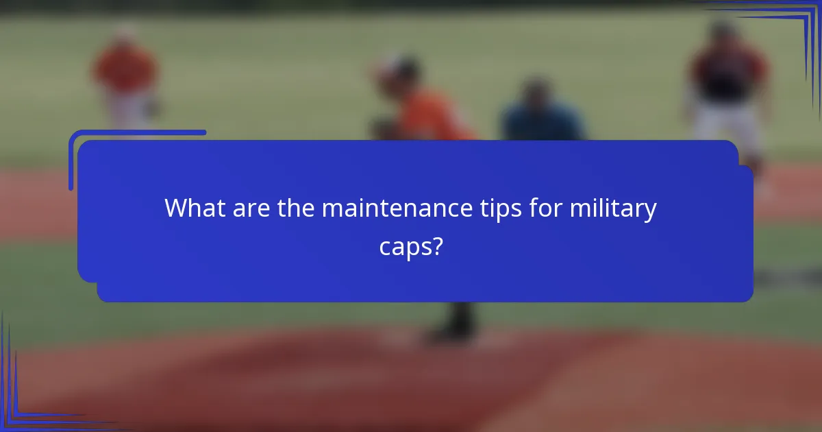 What are the maintenance tips for military caps?