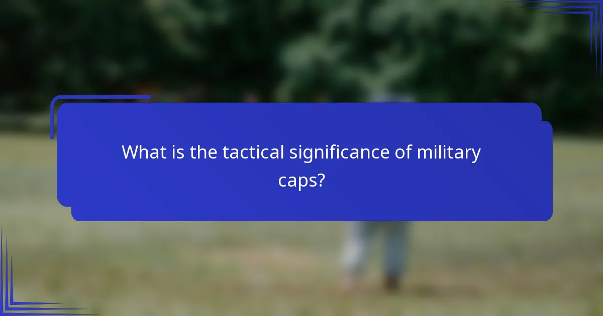 What is the tactical significance of military caps?