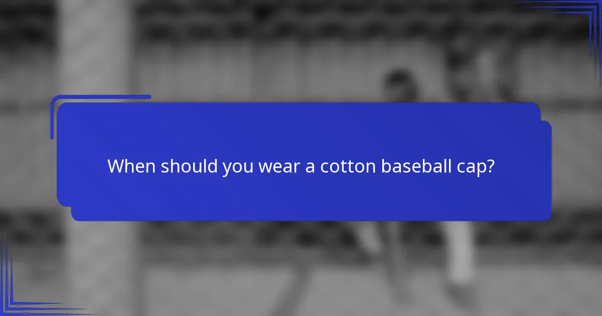 When should you wear a cotton baseball cap?