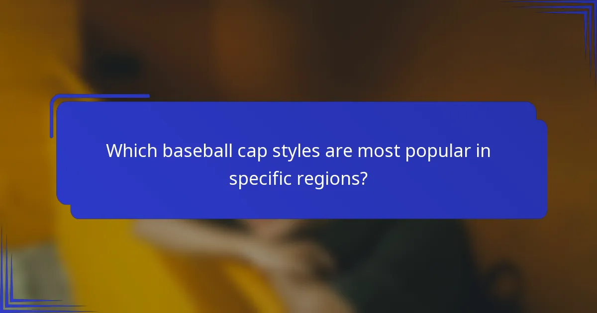Which baseball cap styles are most popular in specific regions?