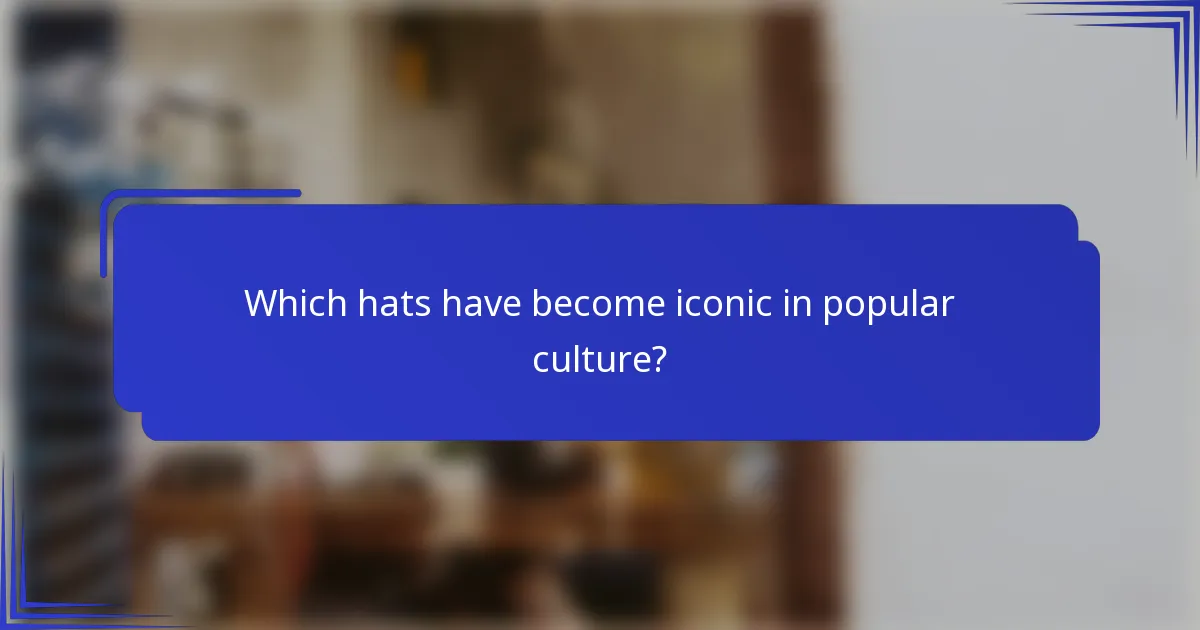 Which hats have become iconic in popular culture?